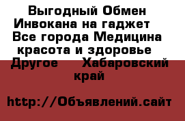 Выгодный Обмен. Инвокана на гаджет  - Все города Медицина, красота и здоровье » Другое   . Хабаровский край